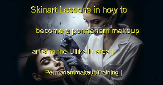 Skinart Lessons in how to become a permanent makeup artist in the Ullikallu area | PermanentmakeupTraining | PermanentmakeupClasses | SkinartTraining-India